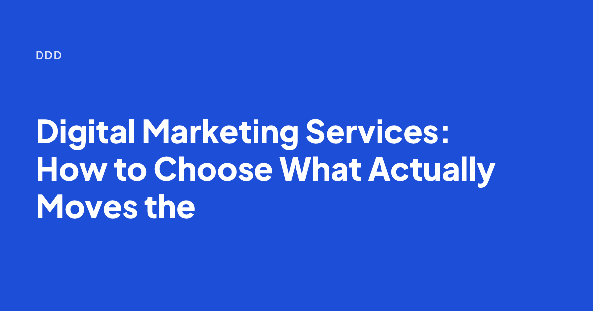 Digital Marketing Services: How to Choose What Actually Moves the